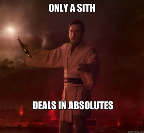 Sith absolutes. . Only siths deal in absolutes meme